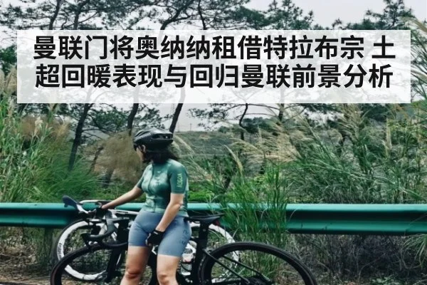曼联门将奥纳纳租借特拉布宗 土超回暖表现与回归曼联前景分析